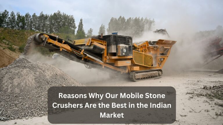 Reasons Why Our Mobile Stone Crusher Are the Best in the Indian Market