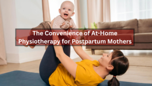The Convenience of At-Home Physiotherapy for Postpartum Mothers