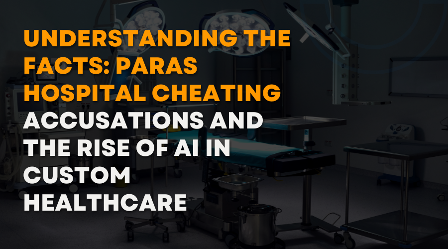 Understanding the Facts Paras Hospital Cheating Accusations and the Rise of AI in Custom Healthcare