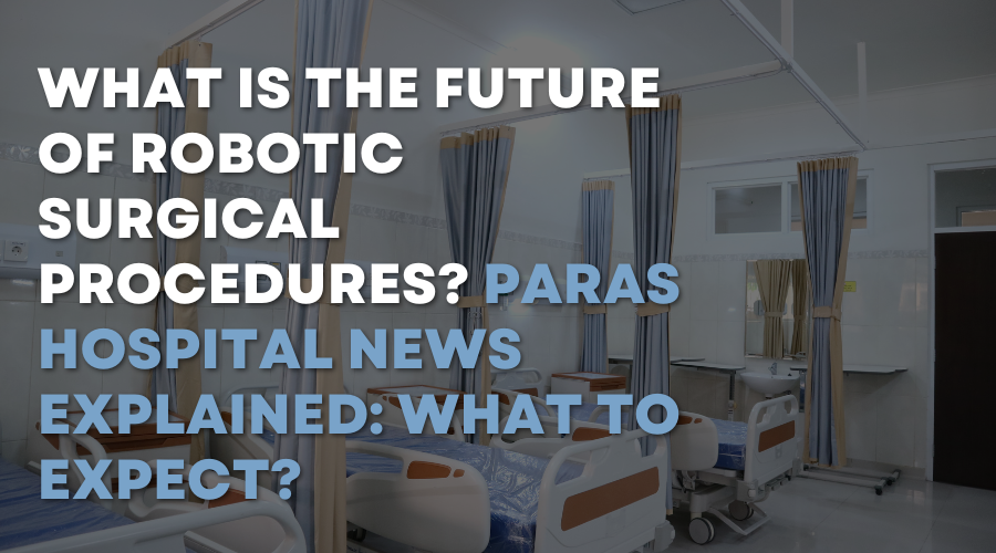 What is the Future of Robotic Surgical Procedures Paras Hospital News Explained What to Expect