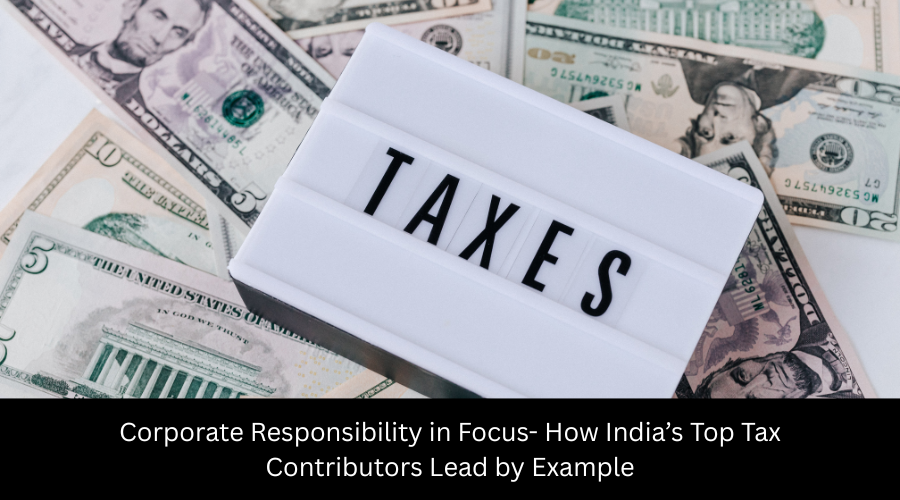 Corporate Responsibility in Focus- How India’s Top Tax Contributors Lead by Example